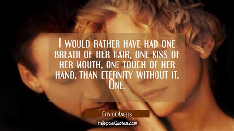 I would rather have had one breath of her hair, one kiss from.